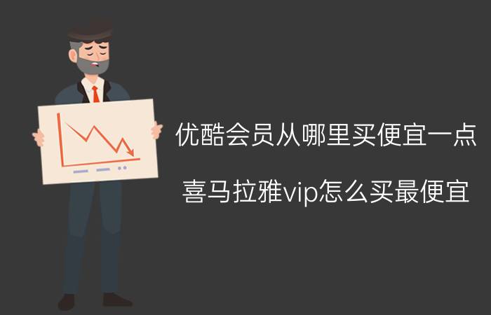 优酷会员从哪里买便宜一点 喜马拉雅vip怎么买最便宜？